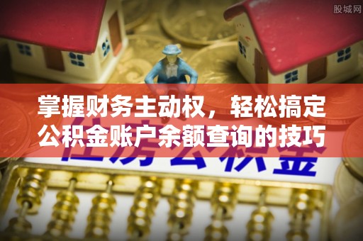 五指山掌握财务主动权，轻松搞定公积金账户余额查询的技巧与方法