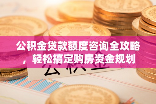 五指山公积金贷款额度咨询全攻略，轻松搞定购房资金规划