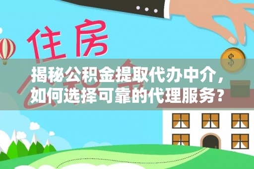 五指山揭秘公积金提取代办中介，如何选择可靠的代理服务？
