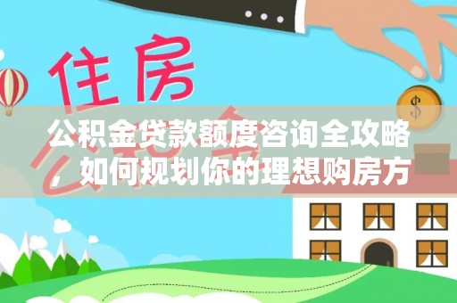 五指山公积金贷款额度咨询全攻略，如何规划你的理想购房方案