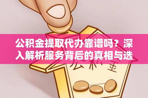 五指山公积金提取代办靠谱吗？深入解析服务背后的真相与选择指南