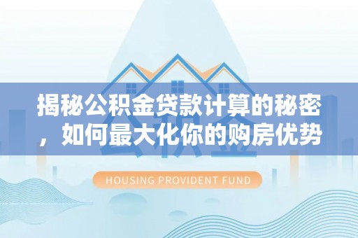 五指山揭秘公积金贷款计算的秘密，如何最大化你的购房优势