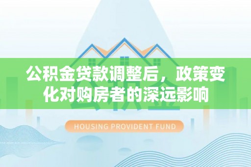 五指山公积金贷款调整后，政策变化对购房者的深远影响