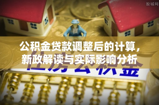 五指山公积金贷款调整后的计算，新政解读与实际影响分析