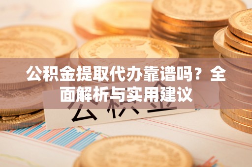 五指山公积金提取代办靠谱吗？全面解析与实用建议