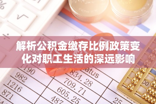 五指山解析公积金缴存比例政策变化对职工生活的深远影响