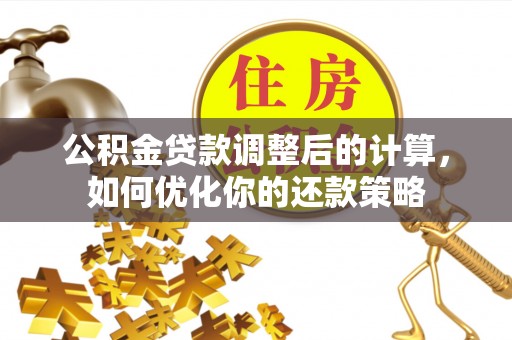 五指山公积金贷款调整后的计算，如何优化你的还款策略