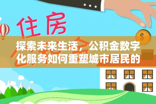 五指山探索未来生活，公积金数字化服务如何重塑城市居民的财务管理