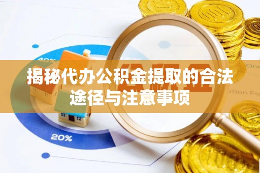 五指山揭秘代办公积金提取的合法途径与注意事项