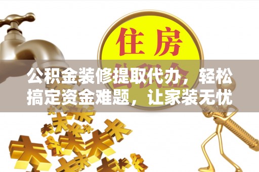五指山公积金装修提取代办，轻松搞定资金难题，让家装无忧
