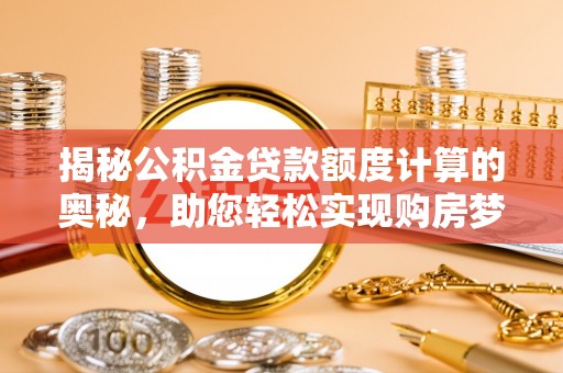 五指山揭秘公积金贷款额度计算的奥秘，助您轻松实现购房梦想
