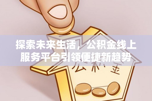 五指山探索未来生活，公积金线上服务平台引领便捷新趋势