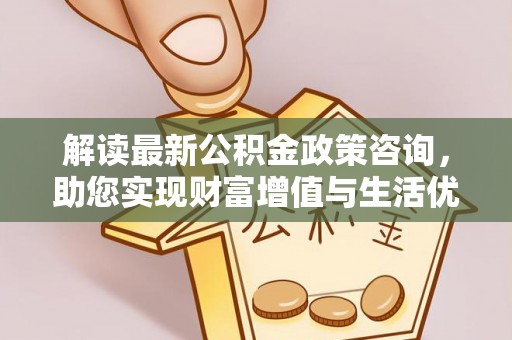 五指山解读最新公积金政策咨询，助您实现财富增值与生活优化