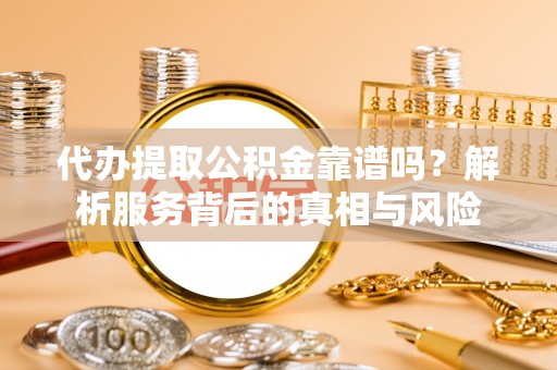 五指山代办提取公积金靠谱吗？解析服务背后的真相与风险