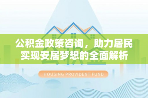 五指山公积金政策咨询，助力居民实现安居梦想的全面解析