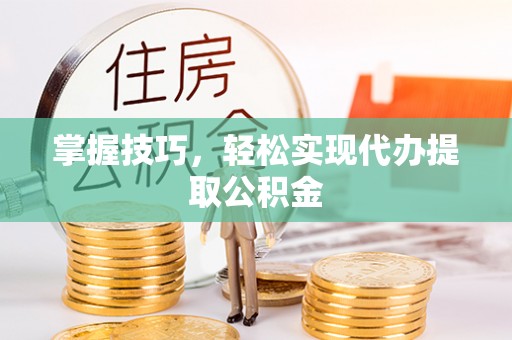 五指山掌握技巧，轻松实现代办提取公积金