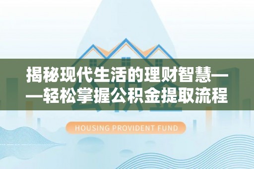 五指山揭秘现代生活的理财智慧——轻松掌握公积金提取流程的实用指南