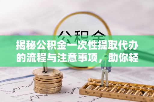 五指山揭秘公积金一次性提取代办的流程与注意事项，助你轻松搞定财务规划