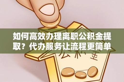 五指山如何高效办理离职公积金提取？代办服务让流程更简单