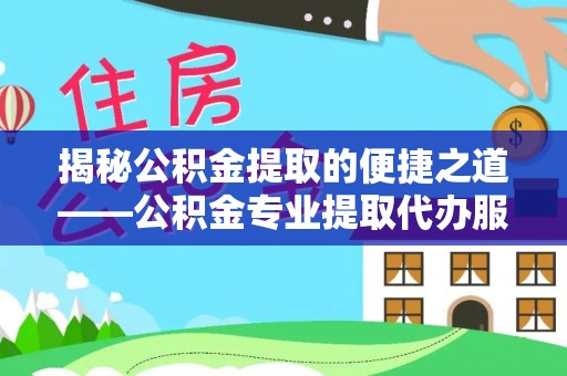 五指山揭秘公积金提取的便捷之道——公积金专业提取代办服务解析