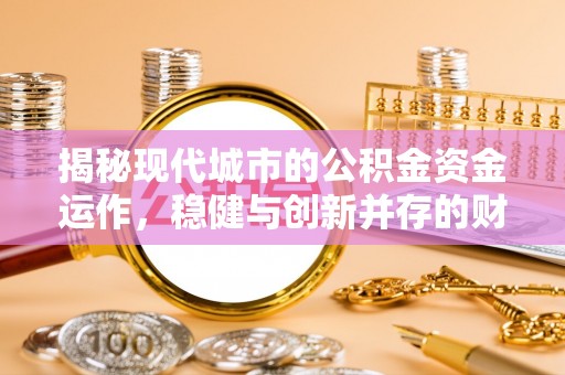 五指山揭秘现代城市的公积金资金运作，稳健与创新并存的财富管理之道