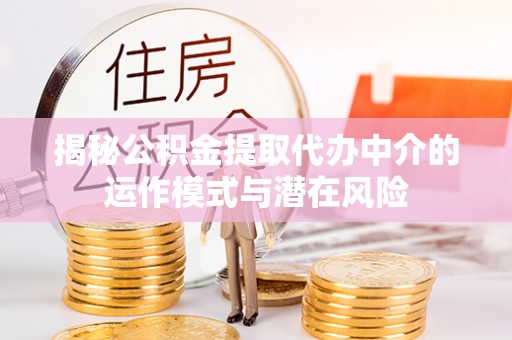 五指山揭秘公积金提取代办中介的运作模式与潜在风险