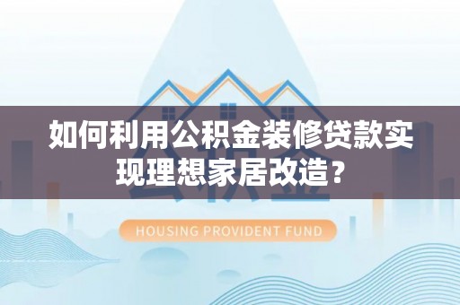 五指山如何利用公积金装修贷款实现理想家居改造？