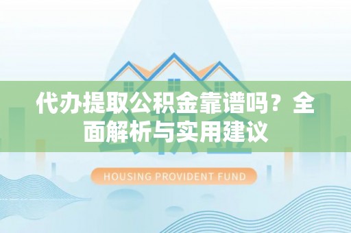 五指山代办提取公积金靠谱吗？全面解析与实用建议