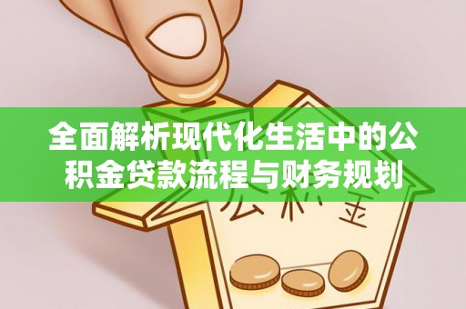五指山全面解析现代化生活中的公积金贷款流程与财务规划
