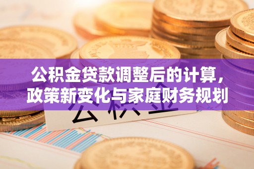 五指山公积金贷款调整后的计算，政策新变化与家庭财务规划