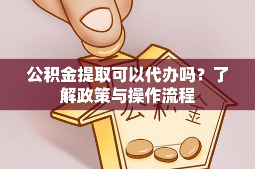 五指山公积金提取可以代办吗？了解政策与操作流程