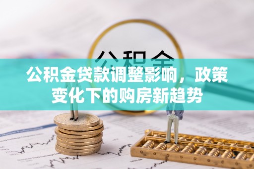 五指山公积金贷款调整影响，政策变化下的购房新趋势