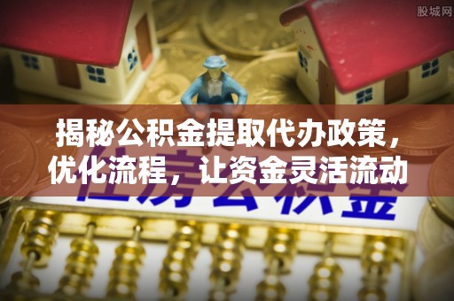 五指山揭秘公积金提取代办政策，优化流程，让资金灵活流动