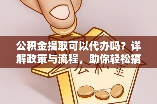 五指山公积金提取可以代办吗？详解政策与流程，助你轻松搞定！