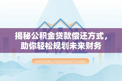 五指山揭秘公积金贷款偿还方式，助你轻松规划未来财务