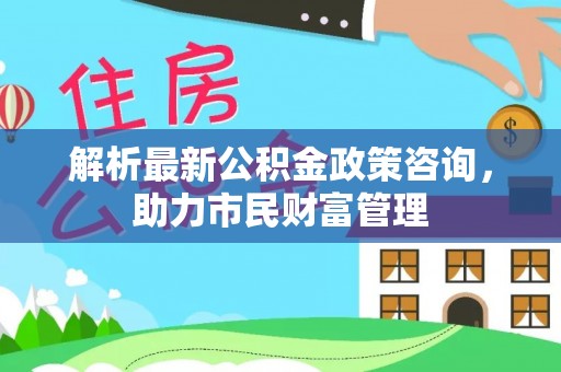 五指山解析最新公积金政策咨询，助力市民财富管理