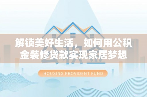 五指山解锁美好生活，如何用公积金装修贷款实现家居梦想