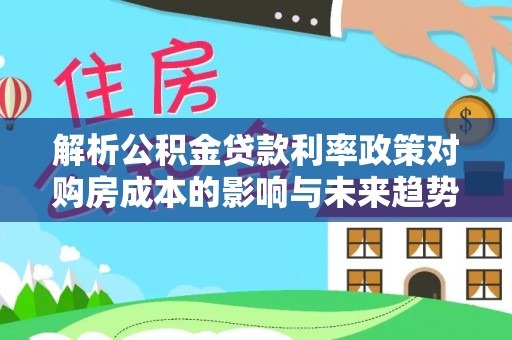 五指山解析公积金贷款利率政策对购房成本的影响与未来趋势