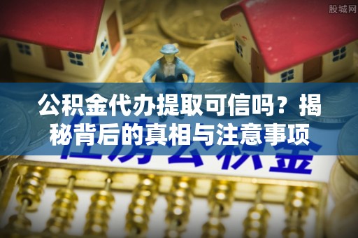 五指山公积金代办提取可信吗？揭秘背后的真相与注意事项