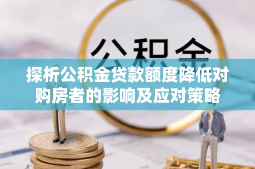 五指山探析公积金贷款额度降低对购房者的影响及应对策略