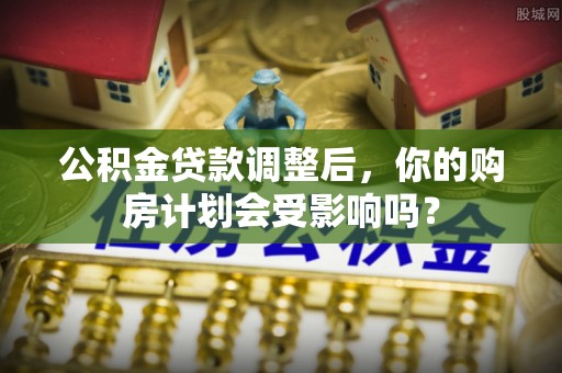 五指山公积金贷款调整后，你的购房计划会受影响吗？
