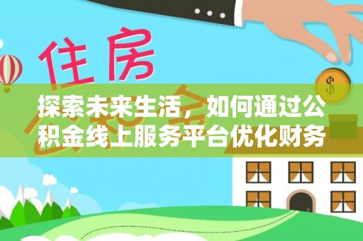 五指山探索未来生活，如何通过公积金线上服务平台优化财务管理