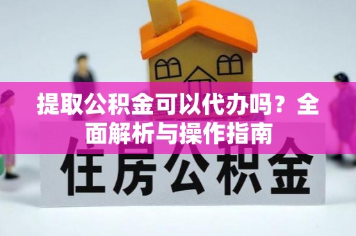 五指山提取公积金可以代办吗？全面解析与操作指南