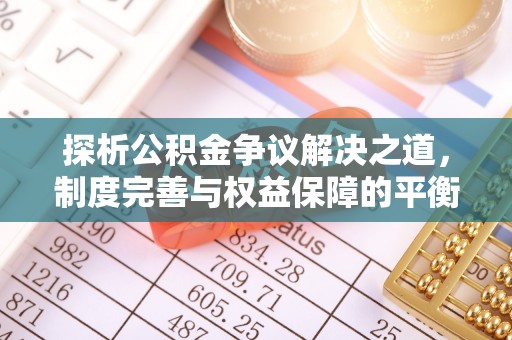 五指山探析公积金争议解决之道，制度完善与权益保障的平衡点
