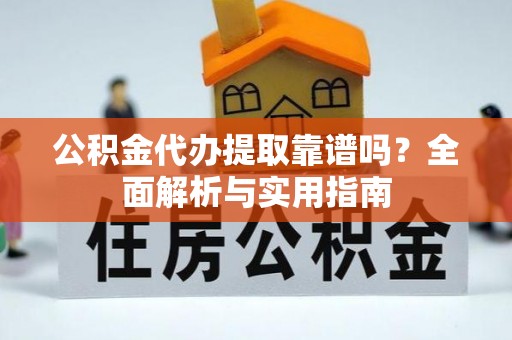 五指山公积金代办提取靠谱吗？全面解析与实用指南