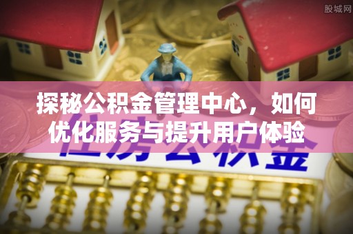 五指山探秘公积金管理中心，如何优化服务与提升用户体验