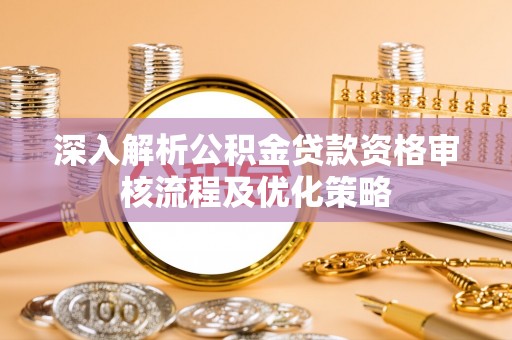 五指山深入解析公积金贷款资格审核流程及优化策略