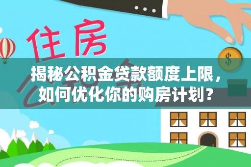 五指山揭秘公积金贷款额度上限，如何优化你的购房计划？