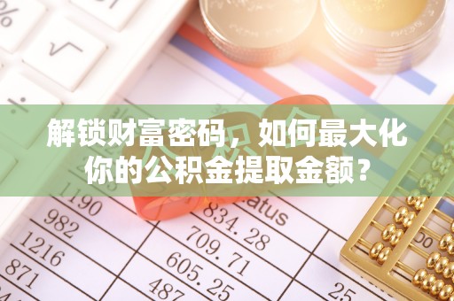 五指山解锁财富密码，如何最大化你的公积金提取金额？
