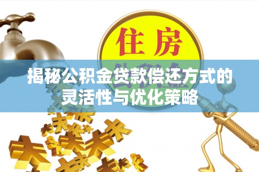五指山揭秘公积金贷款偿还方式的灵活性与优化策略